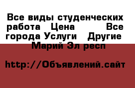 Все виды студенческих работа › Цена ­ 100 - Все города Услуги » Другие   . Марий Эл респ.